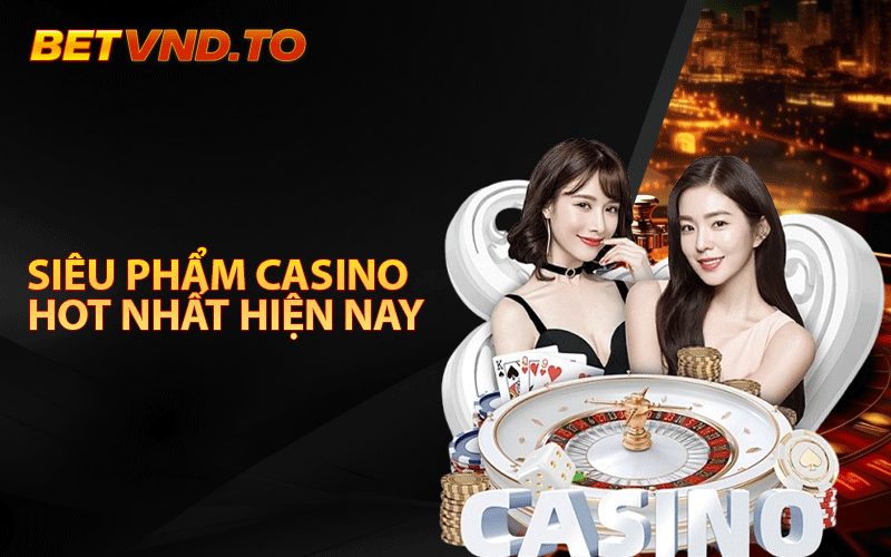 Những Siêu Phẩm Casino Hot Nhất Hiện Nay